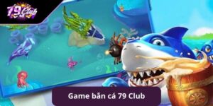 Một vài thông tin sơ lược về sảnh bắn cá 79club
